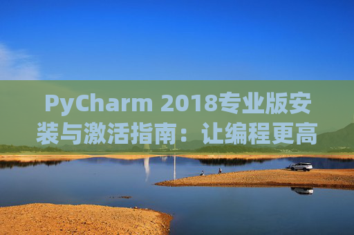 PyCharm 2018专业版安装与激活指南：让编程更高效